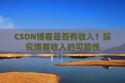 CSDN博客是否有收入？探究博客收入的可能性
