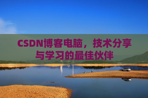 CSDN博客电脑，技术分享与学习的最佳伙伴